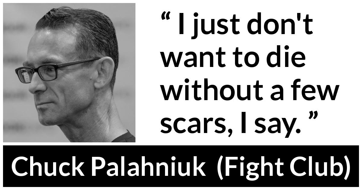 Chuck Palahniuk quote about death from Fight Club - I just don't want to die without a few scars, I say.