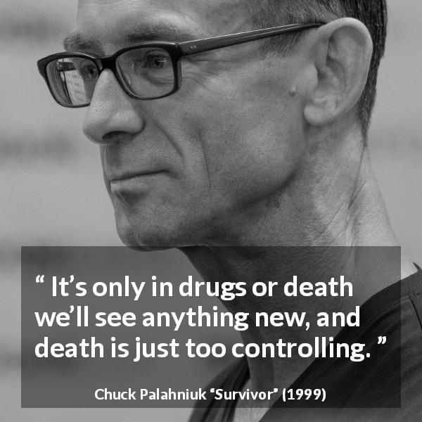 Chuck Palahniuk quote about death from Survivor - It’s only in drugs or death we’ll see anything new, and death is just too controlling.