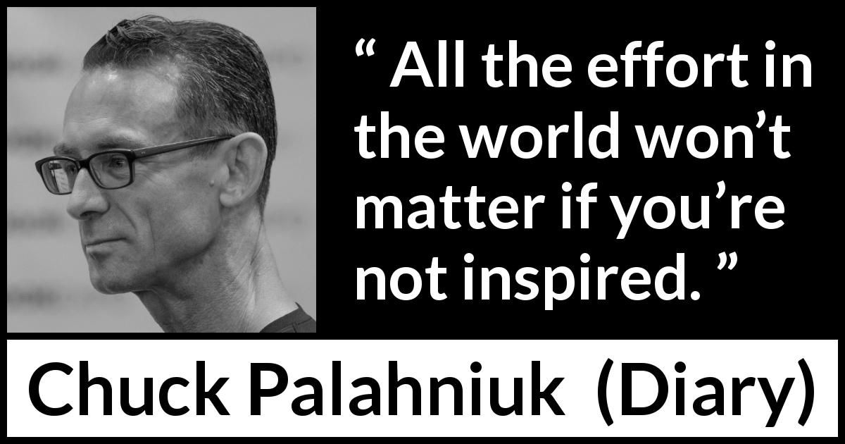 Chuck Palahniuk quote about effort from Diary - All the effort in the world won’t matter if you’re not inspired.