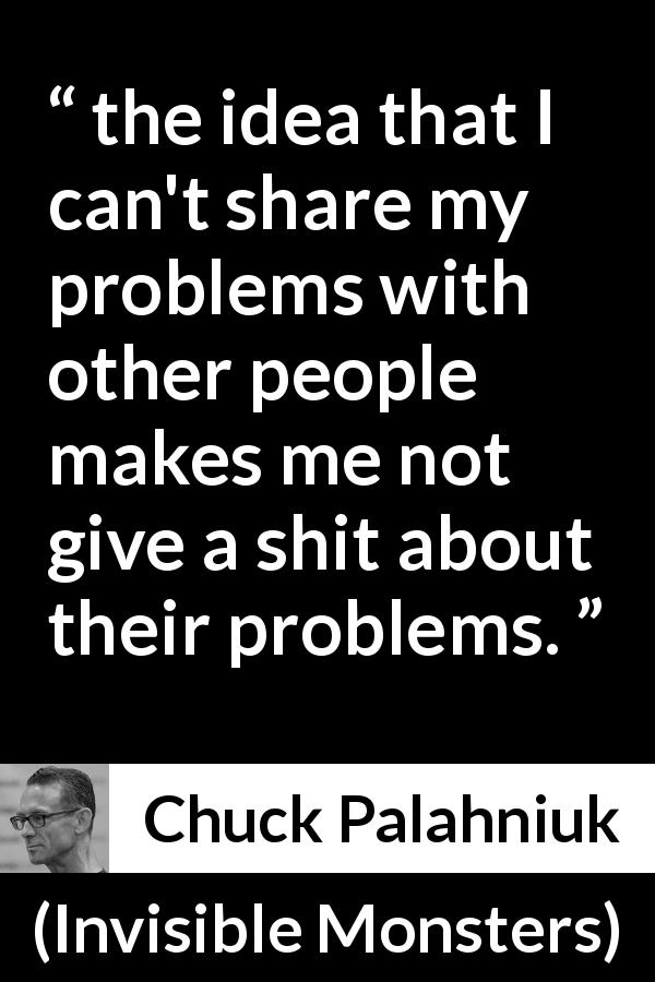 Chuck Palahniuk quote about empathy from Invisible Monsters - the idea that I can't share my problems with other people makes me not give a shit about their problems.
