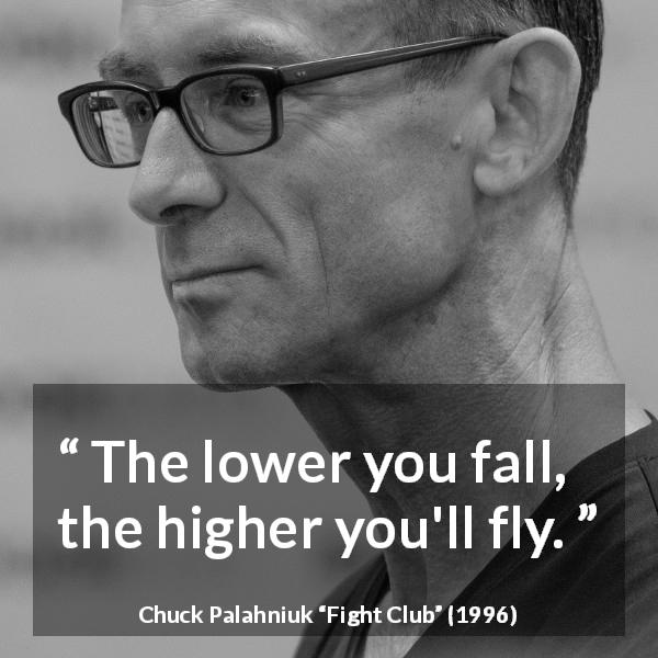 Chuck Palahniuk quote about fall from Fight Club - The lower you fall, the higher you'll fly.