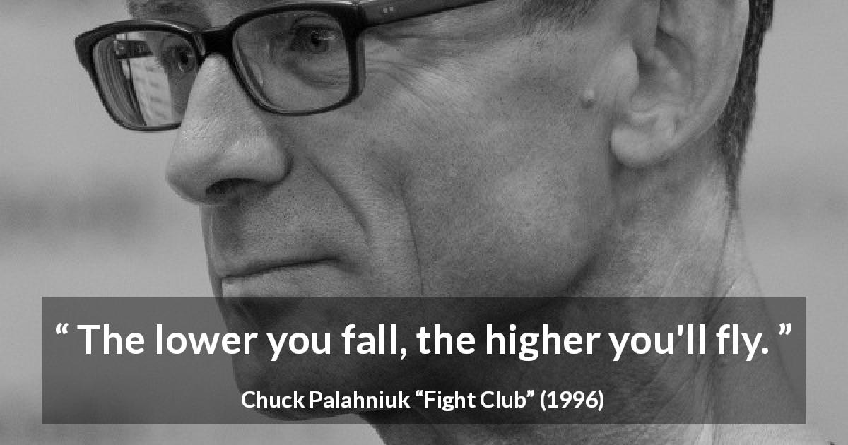 Chuck Palahniuk quote about fall from Fight Club - The lower you fall, the higher you'll fly.