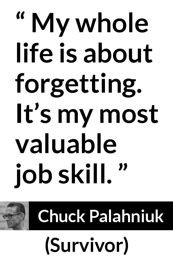 Chuck Palahniuk quote about forgetting from Survivor - My whole life is about forgetting. It’s my most valuable job skill.