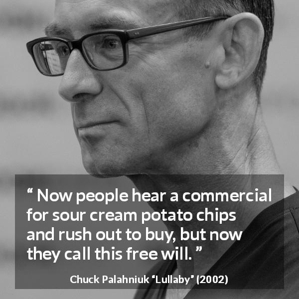 Chuck Palahniuk quote about free will from Lullaby - Now people hear a commercial for sour cream potato chips and rush out to buy, but now they call this free will.