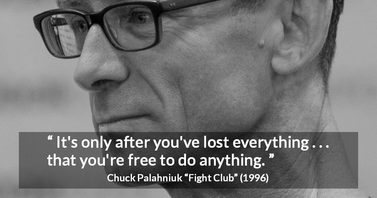 Chuck Palahniuk quote about freedom from Fight Club - It's only after you've lost everything . . . that you're free to do anything.