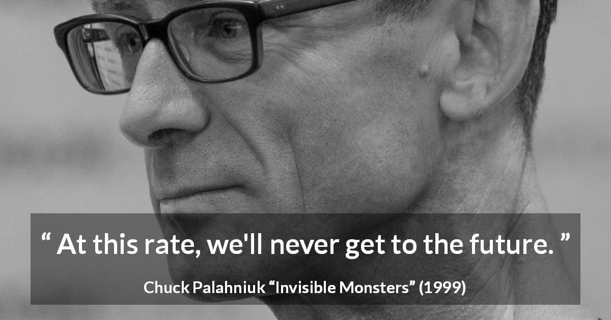 Chuck Palahniuk quote about future from Invisible Monsters - At this rate, we'll never get to the future.