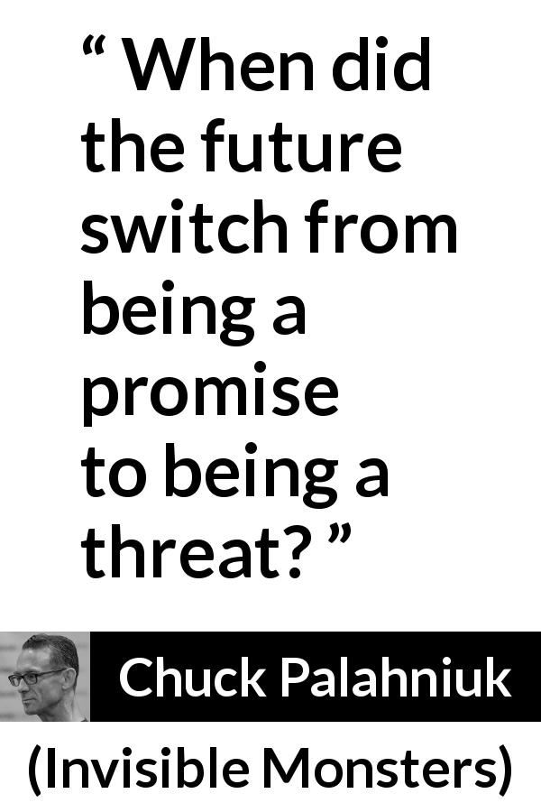 Chuck Palahniuk quote about future from Invisible Monsters - When did the future switch from being a promise to being a threat?
