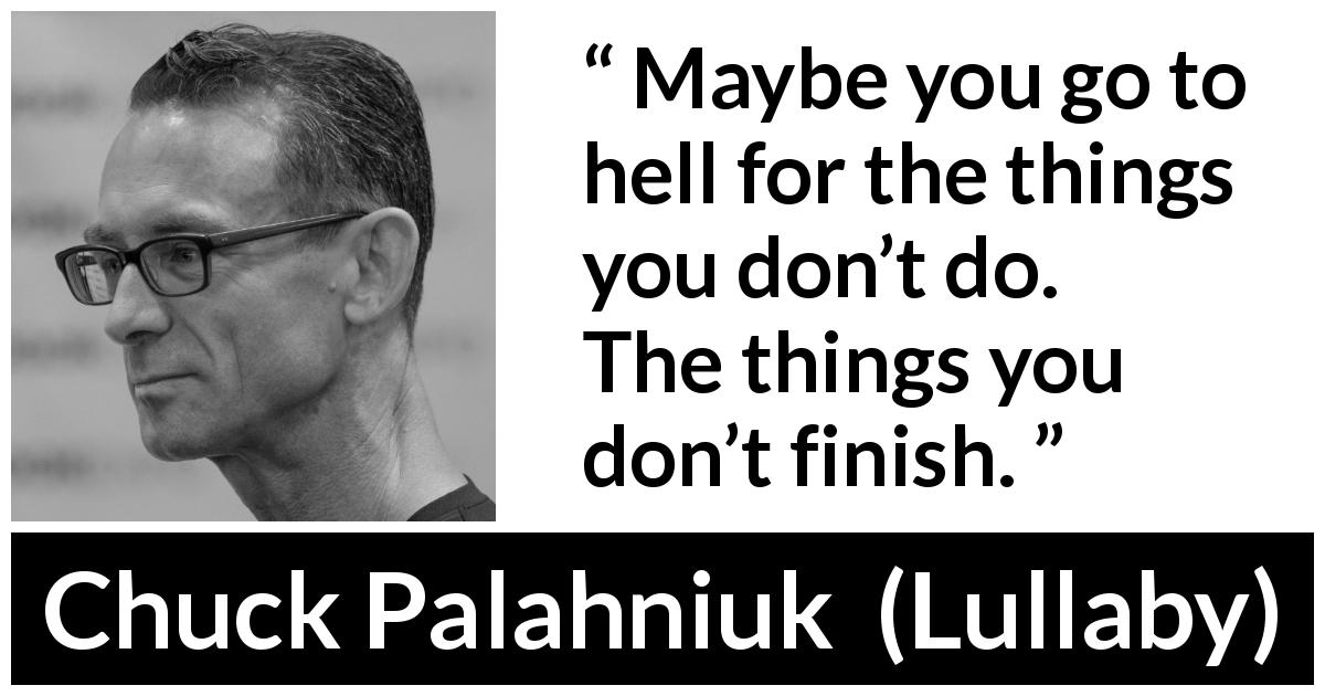 Chuck Palahniuk quote about hell from Lullaby - Maybe you go to hell for the things you don’t do. The things you don’t finish.