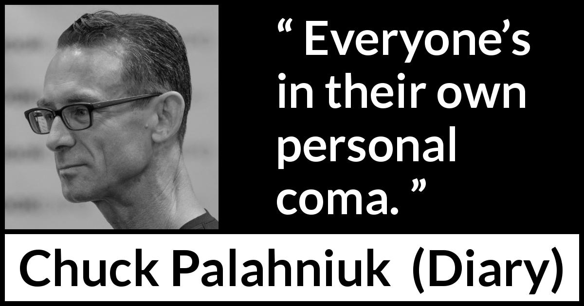 Chuck Palahniuk quote about individuality from Diary - Everyone’s in their own personal coma.