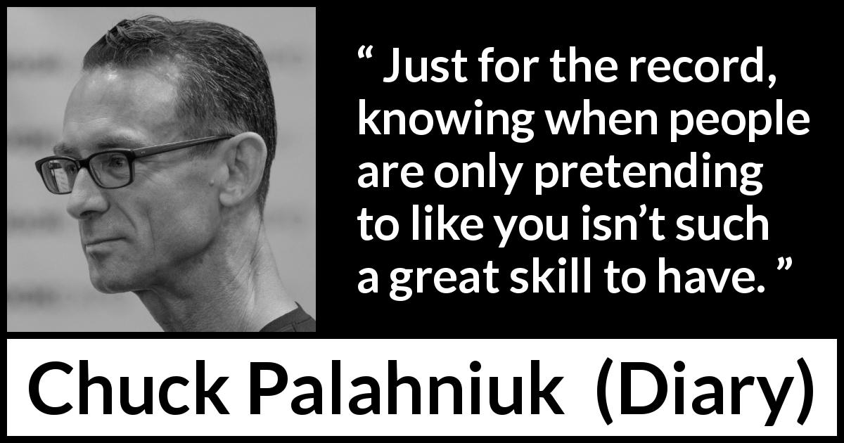 Chuck Palahniuk quote about insight from Diary - Just for the record, knowing when people are only pretending to like you isn’t such a great skill to have.