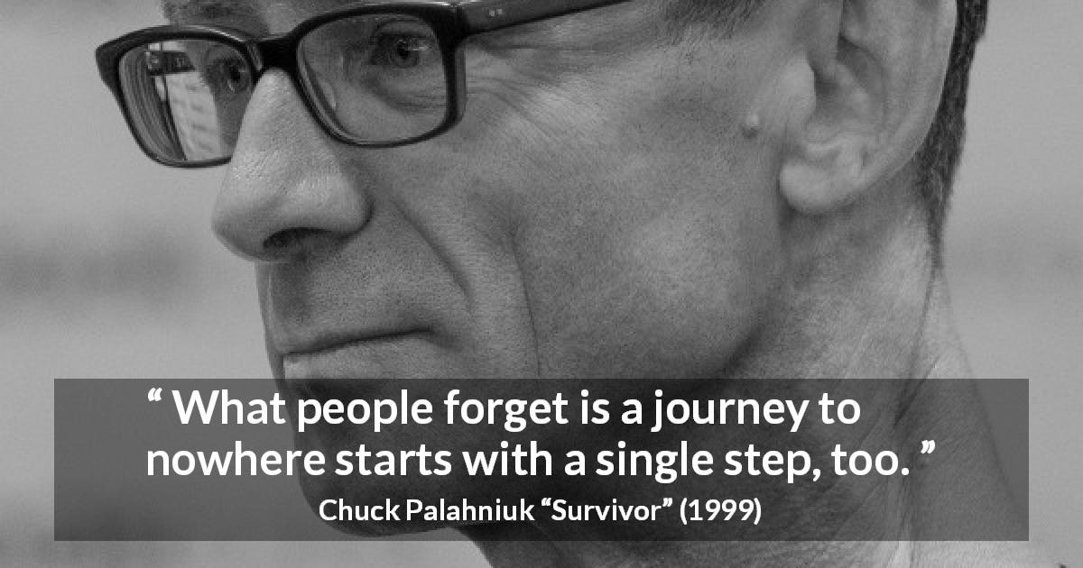 Chuck Palahniuk quote about journey from Survivor - What people forget is a journey to nowhere starts with a single step, too.