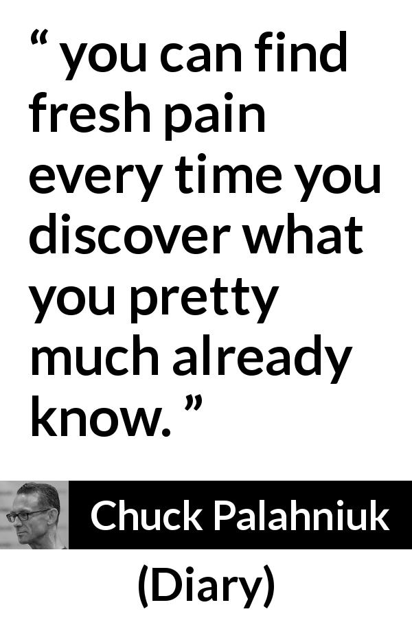 Chuck Palahniuk quote about knowledge from Diary - you can find fresh pain every time you discover what you pretty much already know.