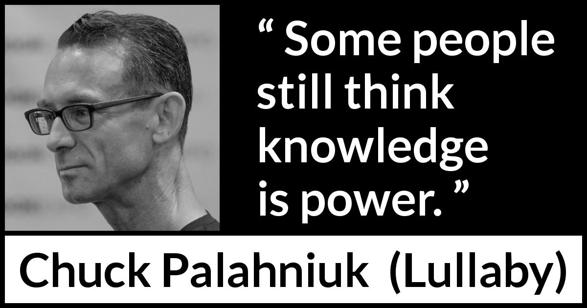 Chuck Palahniuk quote about knowledge from Lullaby - Some people still think knowledge is power.