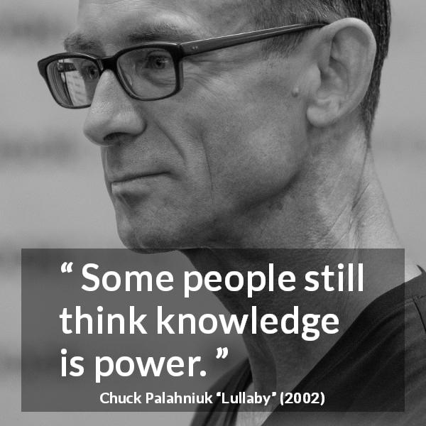Chuck Palahniuk quote about knowledge from Lullaby - Some people still think knowledge is power.