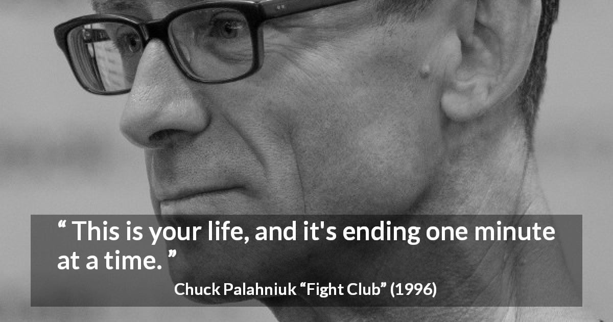 Chuck Palahniuk quote about life from Fight Club - This is your life, and it's ending one minute at a time.