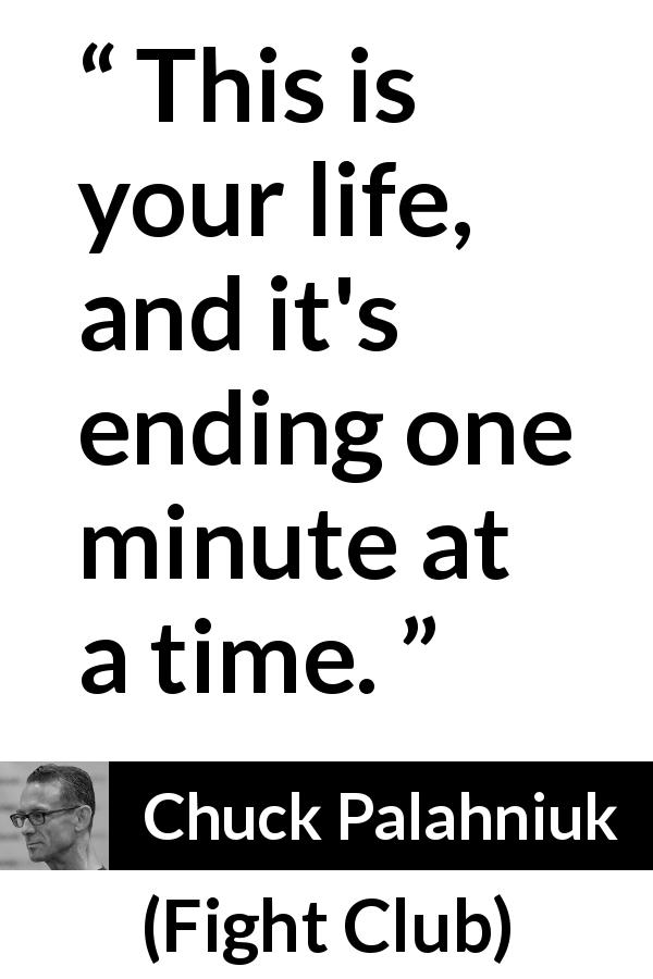 Chuck Palahniuk quote about life from Fight Club - This is your life, and it's ending one minute at a time.