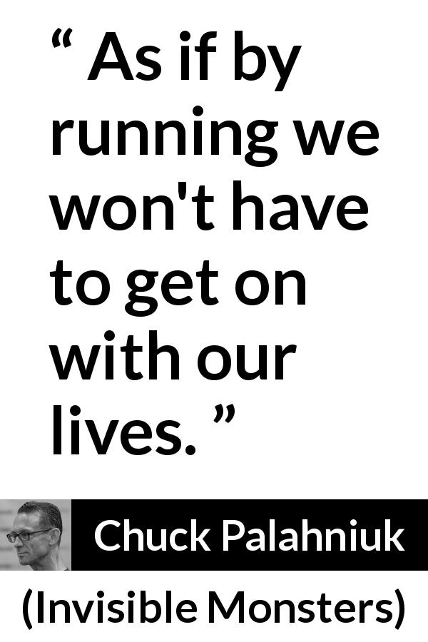 Chuck Palahniuk quote about living from Invisible Monsters - As if by running we won't have to get on with our lives.