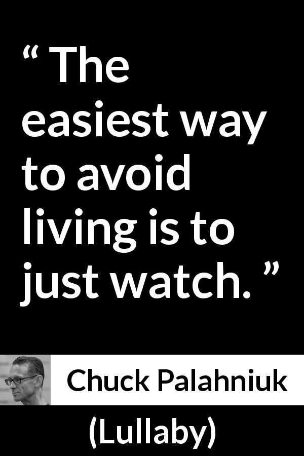 Chuck Palahniuk quote about living from Lullaby - The easiest way to avoid living is to just watch.