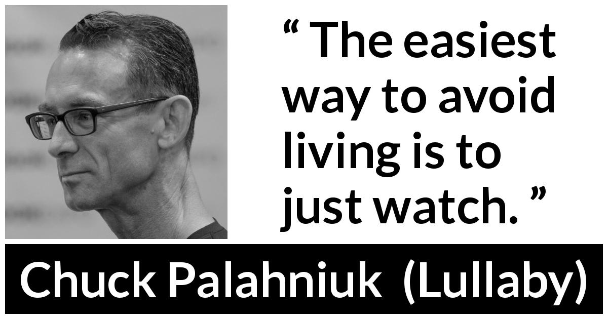 Chuck Palahniuk quote about living from Lullaby - The easiest way to avoid living is to just watch.
