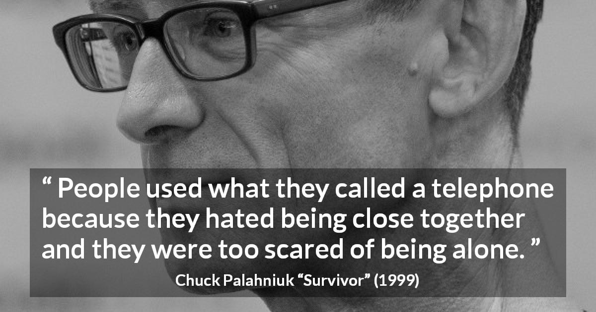 Chuck Palahniuk quote about loneliness from Survivor - People used what they called a telephone because they hated being close together and they were too scared of being alone.