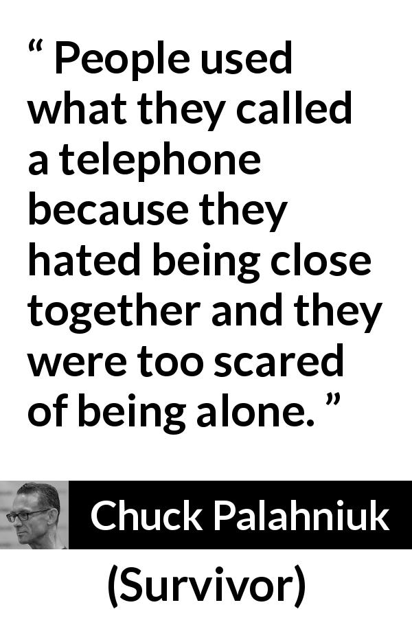 Chuck Palahniuk quote about loneliness from Survivor - People used what they called a telephone because they hated being close together and they were too scared of being alone.