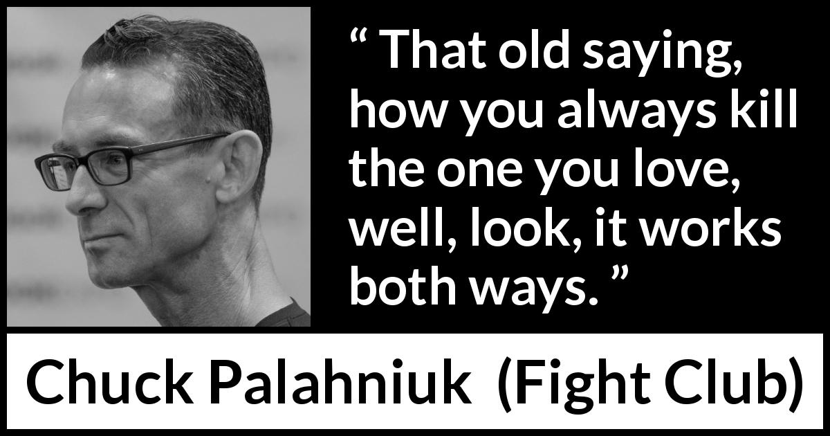 Chuck Palahniuk quote about love from Fight Club - That old saying, how you always kill the one you love, well, look, it works both ways.