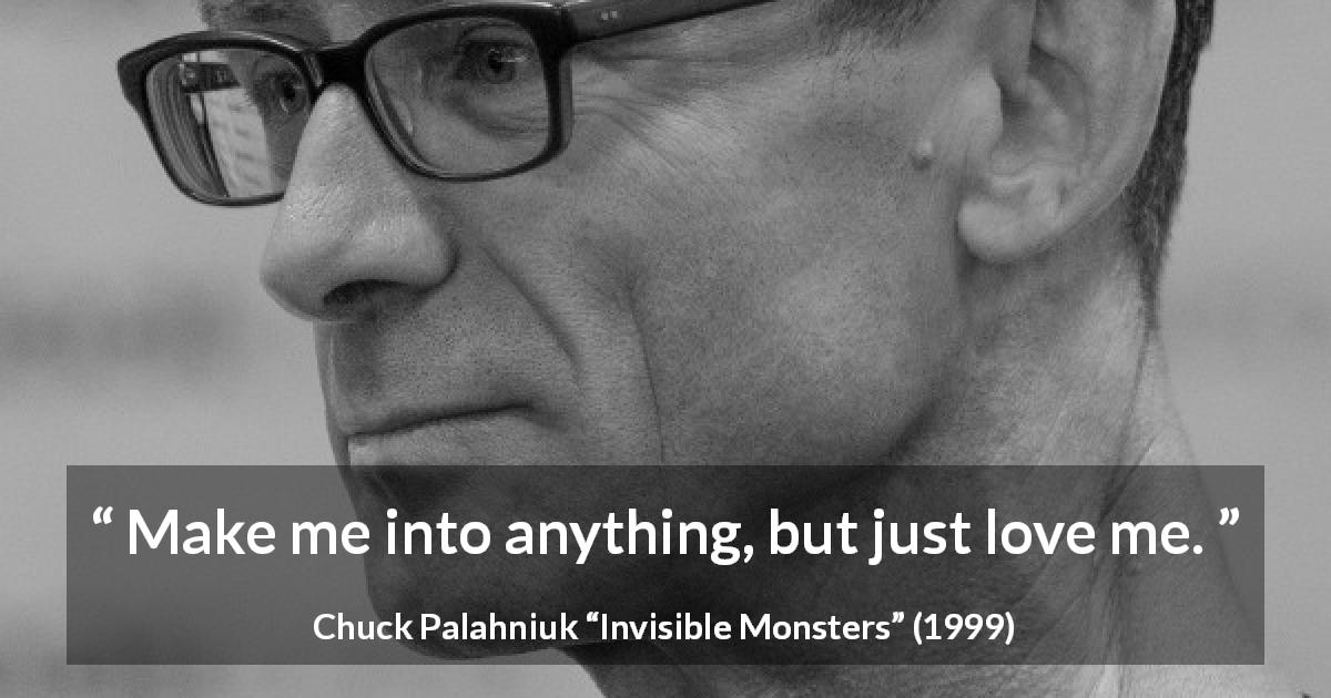 Chuck Palahniuk quote about love from Invisible Monsters - Make me into anything, but just love me.