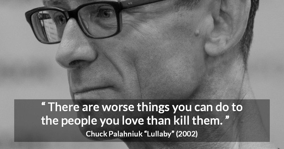 Chuck Palahniuk quote about love from Lullaby - There are worse things you can do to the people you love than kill them.