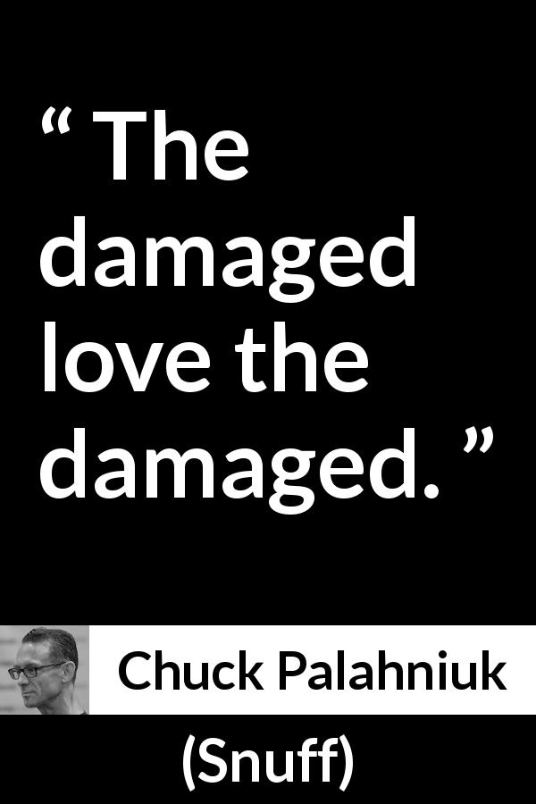 Chuck Palahniuk quote about love from Snuff - The damaged love the damaged.