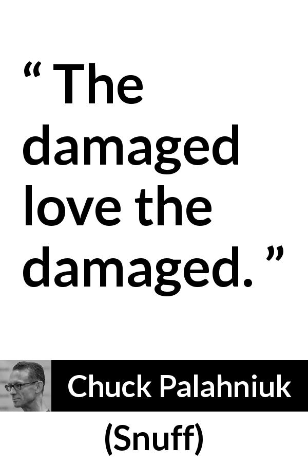 Chuck Palahniuk quote about love from Snuff - The damaged love the damaged.