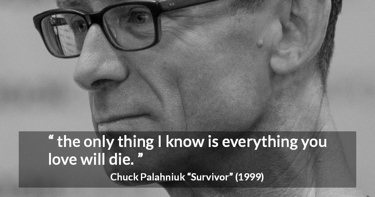 Chuck Palahniuk quote about love from Survivor - the only thing I know is everything you love will die.