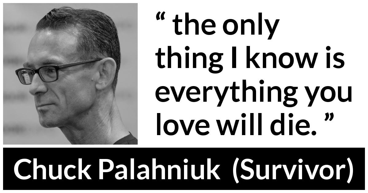 Chuck Palahniuk quote about love from Survivor - the only thing I know is everything you love will die.