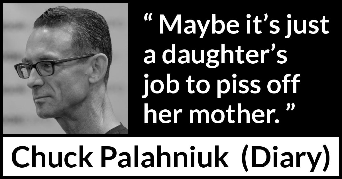 Chuck Palahniuk quote about mother from Diary - Maybe it’s just a daughter’s job to piss off her mother.