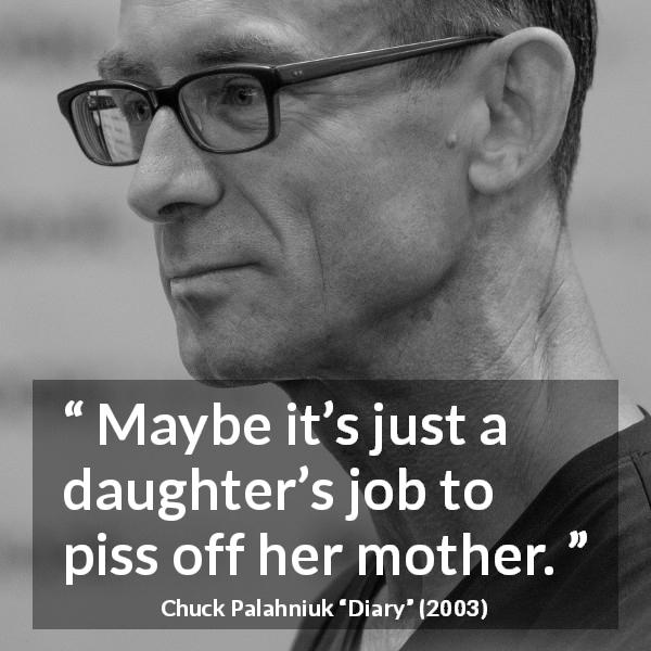 Chuck Palahniuk quote about mother from Diary - Maybe it’s just a daughter’s job to piss off her mother.