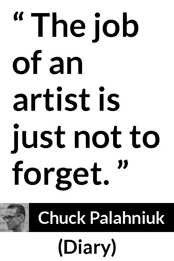 Chuck Palahniuk quote about observation from Diary - The job of an artist is just not to forget.