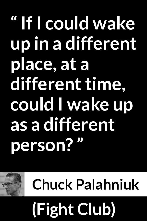 Chuck Palahniuk quote about personality from Fight Club - If I could wake up in a different place, at a different time, could I wake up as a different person?