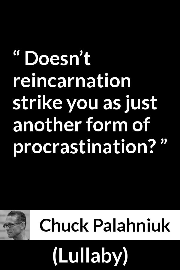Chuck Palahniuk quote about procrastination from Lullaby - Doesn’t reincarnation strike you as just another form of procrastination?