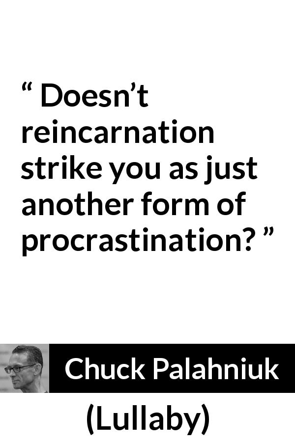 Chuck Palahniuk quote about procrastination from Lullaby - Doesn’t reincarnation strike you as just another form of procrastination?