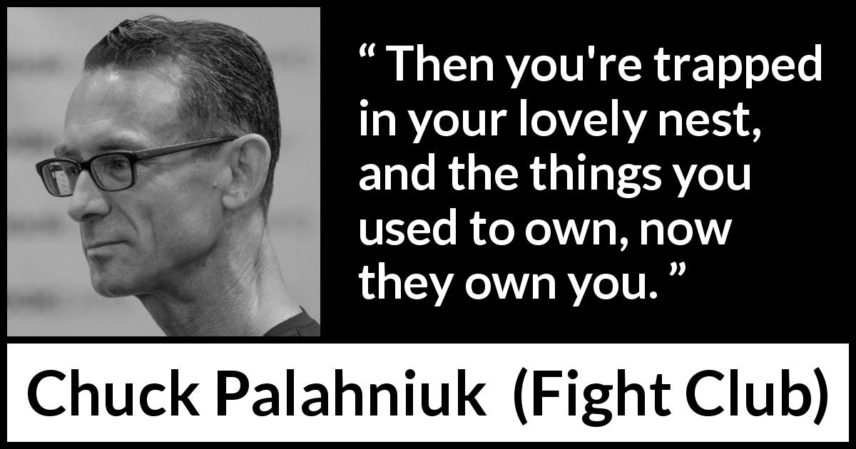 Chuck Palahniuk quote about property from Fight Club - Then you're trapped in your lovely nest, and the things you used to own, now they own you.