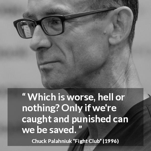 Chuck Palahniuk quote about punishment from Fight Club - Which is worse, hell or nothing? Only if we're caught and punished can we be saved.