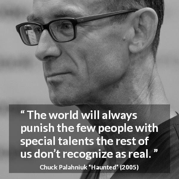 Chuck Palahniuk quote about punishment from Haunted - The world will always punish the few people with special talents the rest of us don’t recognize as real.