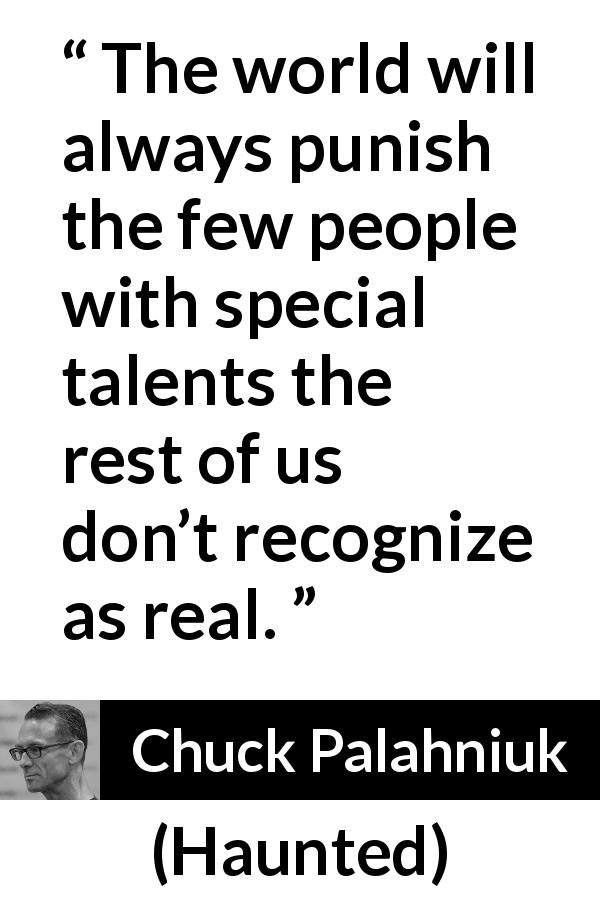 Chuck Palahniuk quote about punishment from Haunted - The world will always punish the few people with special talents the rest of us don’t recognize as real.