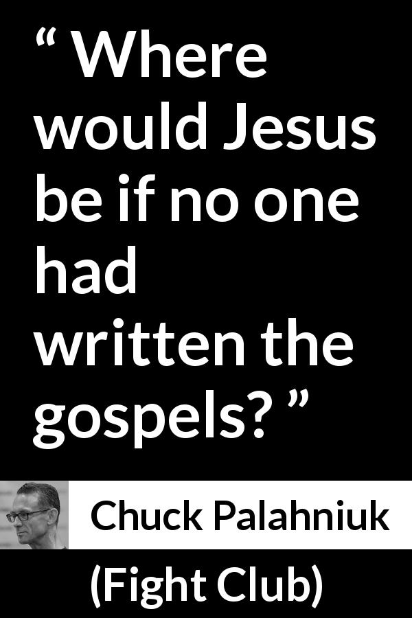 Chuck Palahniuk quote about religion from Fight Club - Where would Jesus be if no one had written the gospels?