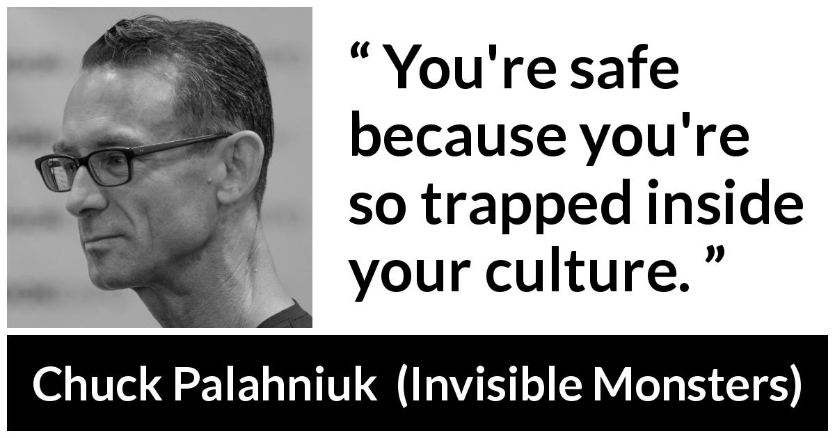 Chuck Palahniuk quote about safety from Invisible Monsters - You're safe because you're so trapped inside your culture.