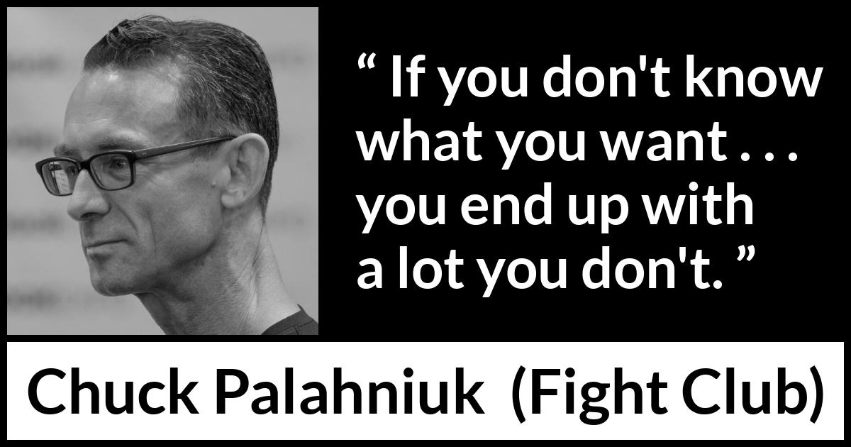Chuck Palahniuk quote about self-knowledge from Fight Club (1996) Chuck Palahniuk quote about self-knowledge from Fight Club (1996) - If you don't know what you want . . . you end up with a lot you don't.