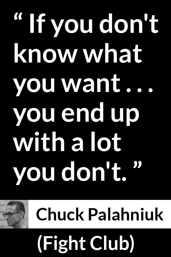 Chuck Palahniuk quote about self-knowledge from Fight Club (1996) - If you don't know what you want . . . you end up with a lot you don't.