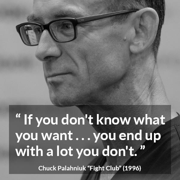 Chuck Palahniuk quote about self-knowledge from Fight Club (1996) - If you don't know what you want . . . you end up with a lot you don't.