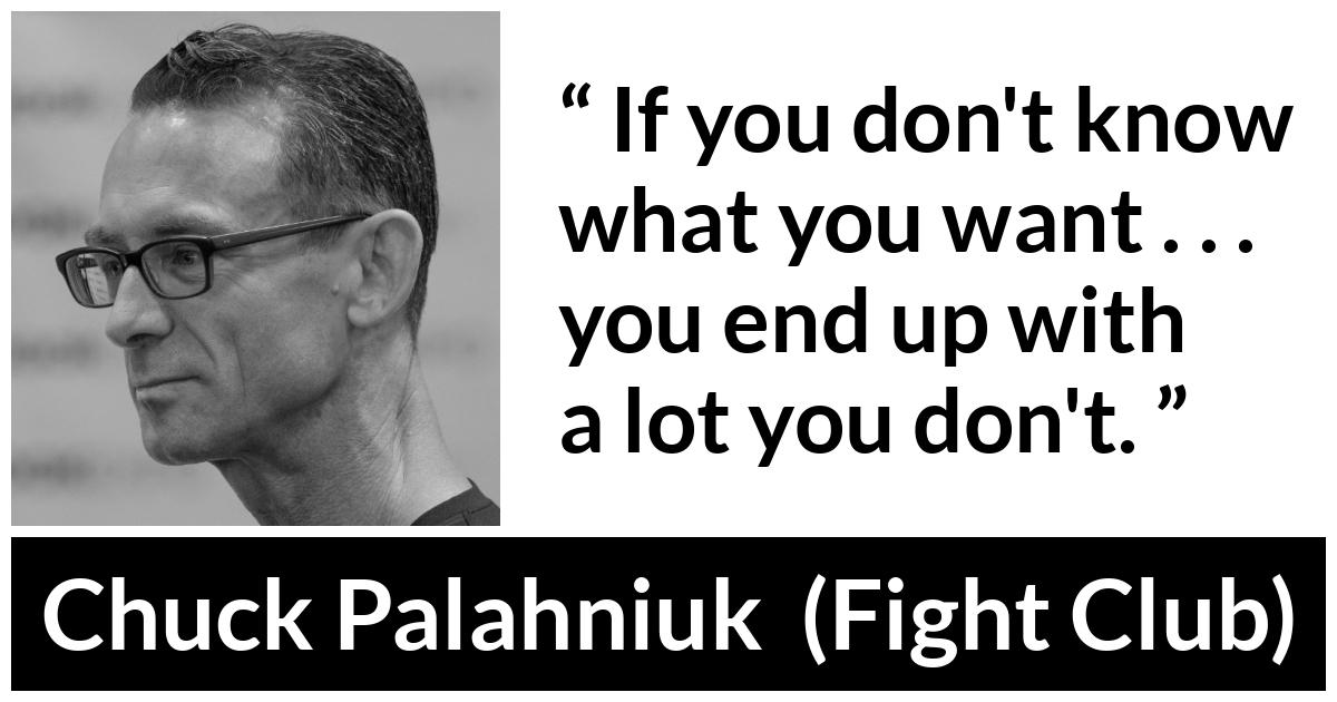 Chuck Palahniuk quote about self-knowledge from Fight Club (1996) - If you don't know what you want . . . you end up with a lot you don't.