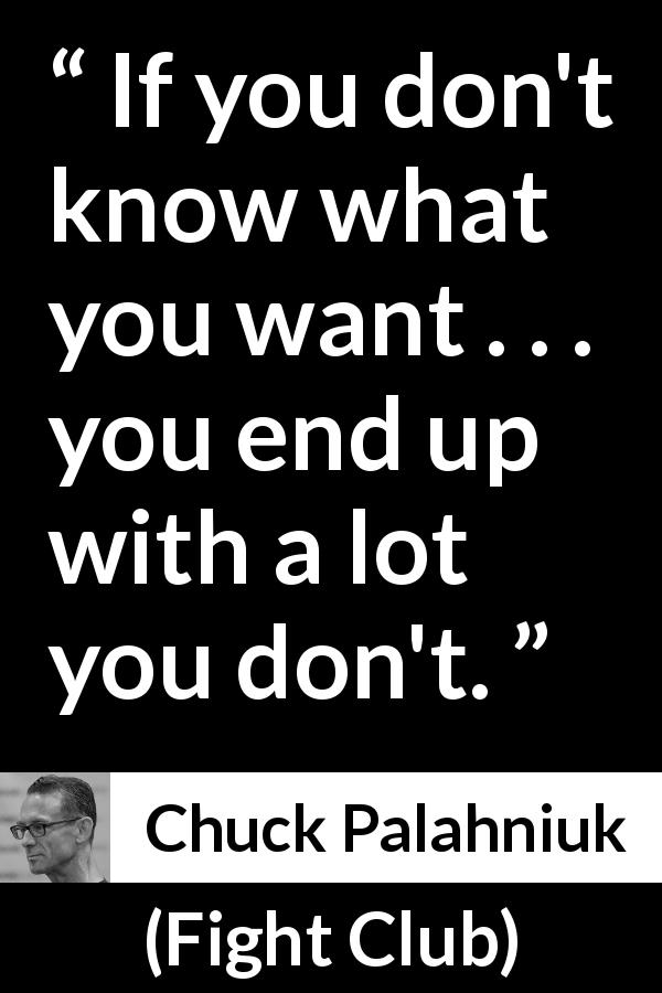 Chuck Palahniuk quote about self-knowledge from Fight Club - If you don't know what you want . . . you end up with a lot you don't.