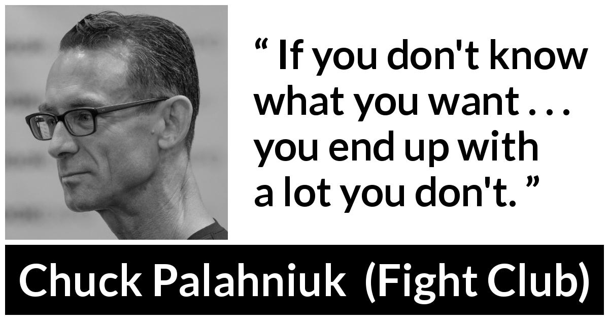 Chuck Palahniuk quote about self-knowledge from Fight Club - If you don't know what you want . . . you end up with a lot you don't.
